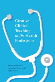 Title: Creative Clinical Teaching in the Health Professions, Author: Sherri Melrose