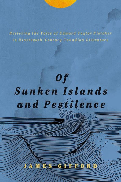 of Sunken Islands and Pestilence: Restoring the Voice Edward Taylor Fletcher to Nineteenth-Century Canadian Literature