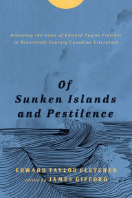 Title: Of Sunken Islands and Pestilence: Restoring the Voice of Edward Taylor Fletcher to Nineteenth-Century Canadian Literature, Author: Edward Taylor Fletcher