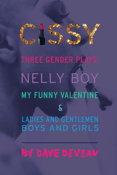 Cissy: Three Gender Plays: Nelly Boy, My Funny Valentine, and Ladies and Gentlemen, Boys and Girls