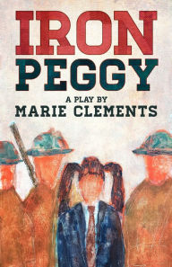 Title: Iron Peggy, Author: Marie Clements
