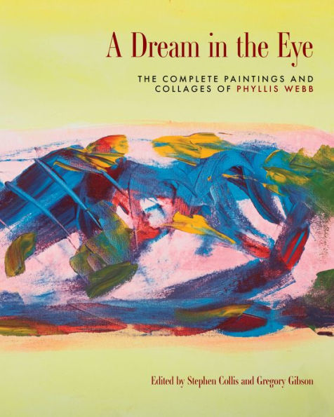 A Dream The Eye: Complete Paintings and Collages of Phyllis Webb