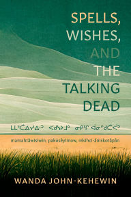 Title: Spells, Wishes, and the Talking Dead: ?????????? ?????? ???? ??????? mamahtâwisiwin, pakosêyimow, nikihci-âniskotâpân, Author: Talonbooks
