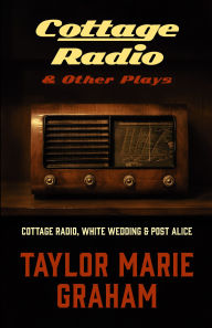 Title: Cottage Radio & Other Plays: Cottage Radio, White Wedding & Post Alice, Author: Taylor Marie Graham