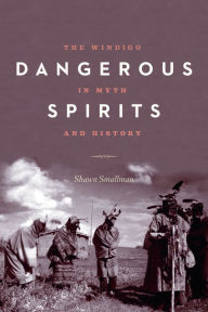 Title: Dangerous Spirits: The Windigo in Myth and History, Author: Shawn Smallman