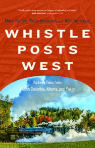 Title: Whistle Posts West: Railway Tales from British Columbia, Alberta, and Yukon, Author: Mary Trainer