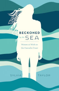 Title: Beckoned by the Sea: Women at Work on the Cascadia Coast, Author: Sylvia Taylor