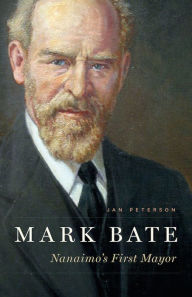 Title: Mark Bate: Nanaimo's First Mayor, Author: Jan Peterson