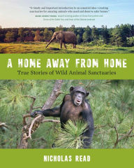 Title: A Home Away from Home: True Stories of Wild Animal Sanctuaries, Author: Nicholas Read