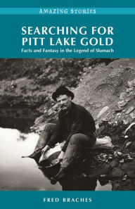 Title: Searching for Pitt Lake Gold: Facts and Fantasy in the Legend of Slumach, Author: Fred Braches