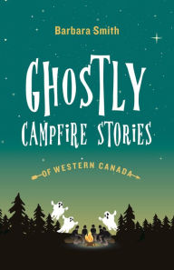 Title: Ghostly Campfire Stories of Western Canada, Author: Barbara Smith