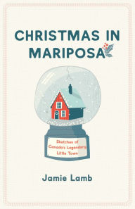 Title: Christmas in Mariposa: Sketches of Canada's Legendary Little Town, Author: Jamie Lamb