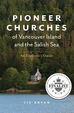 Pioneer Churches of Vancouver Island and the Salish Sea: An Explorer's Guide
