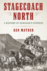 Title: Stagecoach North: A History of Barnard's Express, Author: Ken Mather