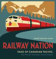 Railway Nation: Tales of Canadian Pacific, the World's Greatest Travel System