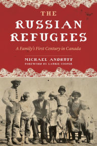 Title: The Russian Refugees: A Family's First Century in Canada, Author: Michael Andruff