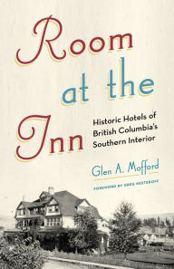 Title: Room at the Inn: Historic Hotels of British Columbia's Southern Interior, Author: Glen A. Mofford
