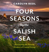 Title: Four Seasons by the Salish Sea: Discovering the Natural Wonders of Coastal Living, Author: Carolyn Redl PhD