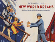 Title: New World Dreams: Canadian Pacific Railway and the Golden Northwest, Author: David Laurence Jones