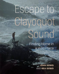 Title: Escape to Clayoquot Sound: Finding Home in a Wild Place, Author: John Dowd