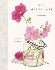 Title: 300 Mason Jars: Preserving History, Author: Joanne Thomson