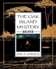 Title: The Oak Island Mystery, Solved, Author: Joy A Steele