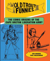 Title: Old Trout Funnies: The Comic Origins of the Cape Breton Liberation Army, Author: Ian Brodie