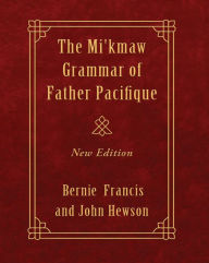 Title: The Mi'kmaw Grammar of Father Pacifique: New Ediiton, Author: Bernie Francis