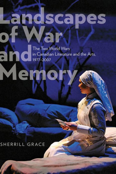 Landscapes of War and Memory: The Two World Wars in Canadian Literature and the Arts, 1977 to 2007