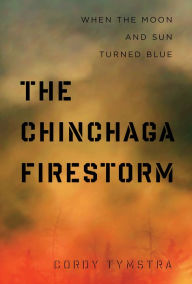 Title: The Chinchaga Firestorm: When the Moon and Sun Turned Blue, Author: Cordy Tymstra