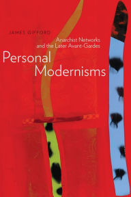 Title: Personal Modernisms: Anarchist Networks and the Later Avant-Gardes, Author: James Gifford