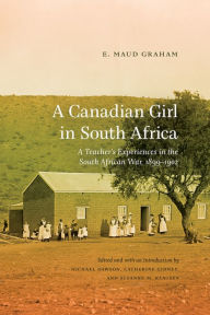 Title: A Canadian Girl in South Africa: A Teacher's Experiences in the South African War, 1899-1902, Author: E. Maud Graham