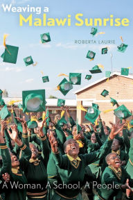 Title: Weaving a Malawi Sunrise: A Woman, A School, A People, Author: Roberta Laurie