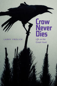 Title: Crow Never Dies: Life on the Great Hunt, Author: Larry Frolick
