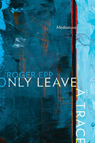 Title: Only Leave a Trace: Meditations, Author: Roger Epp