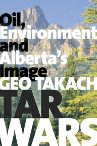 Title: Tar Wars: Oil, Environment and Alberta's Image, Author: Geo Takach