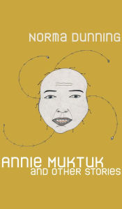 Title: Annie Muktuk and Other Stories, Author: Norma Dunning