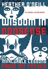 Title: Wisdom in Nonsense: Invaluable Lessons from My Father, Author: Heather O'Neill