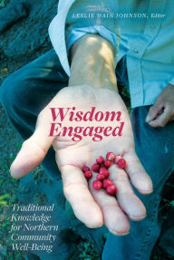 Title: Wisdom Engaged: Traditional Knowledge for Northern Community Well-Being, Author: Leslie Main Johnson