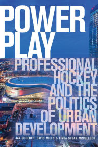 Title: Power Play: Professional Hockey and the Politics of Urban Development, Author: Jay Scherer