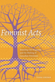 Title: Feminist Acts: Branching Out Magazine and the Making of Canadian Feminism, Author: Tessa Jordan