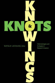 Title: Knowings and Knots: Methodologies and Ecologies in Research-Creation, Author: Natalie Loveless