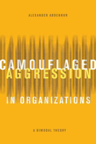 Title: Camouflaged Aggression in Organizations: A Bimodal Theory, Author: Alexander Abdennur