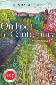 Title: On Foot to Canterbury: A Son's Pilgrimage, Author: Ken Haigh
