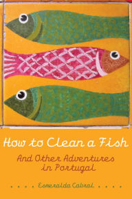 Title: How to Clean a Fish: And Other Adventures in Portugal, Author: Esmeralda Cabral