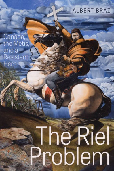 the Riel Problem: Canada, M tis, and a Resistant Hero