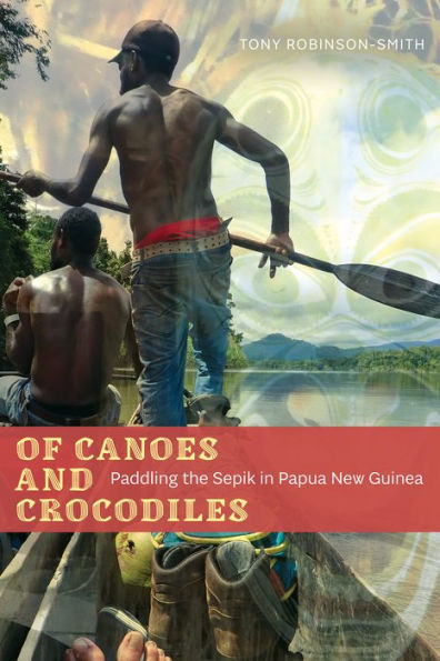 Of Canoes and Crocodiles: Paddling the Sepik Papua New Guinea