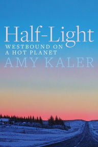 Title: Half-Light: Westbound on a Hot Planet, Author: Amy Kaler