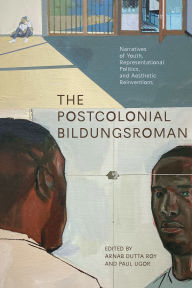 Title: The Postcolonial Bildungsroman: Narratives of Youth, Representational Politics, and Aesthetic Reinventions, Author: Arnab Roy