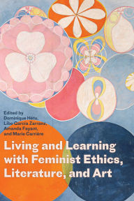 Title: Living and Learning with Feminist Ethics, Literature, and Art, Author: Dominique Hétu